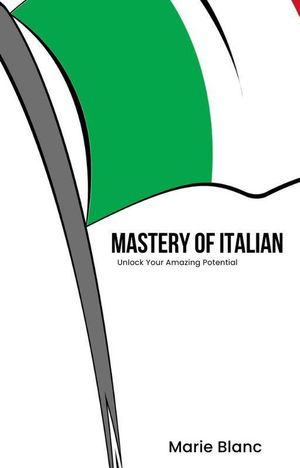 Mastery of Italian: Unlock Your Amazing Potential