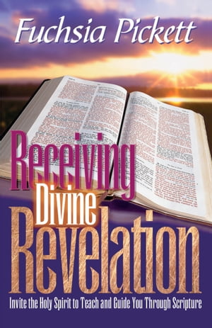 Receiving Divine Revelation Invite the Holy Spirit to teach and guide you through scripture【電子書籍】 Fuchsia Pickett, ThD., D.D.