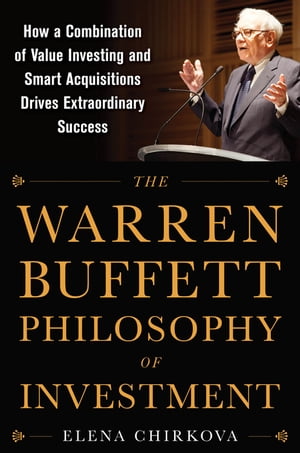 The Warren Buffett Philosophy of Investment: How a Combination of Value Investing and Smart Acquisitions Drives Extraordinary Success【電子書籍】 Elena Chirkova