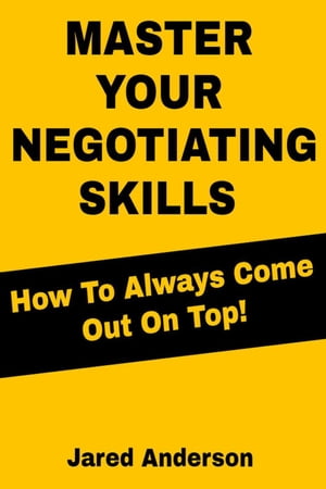 Master Your Negotiating Skills - How to Always Come Out On Top!