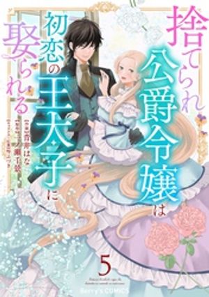 捨てられ公爵令嬢は初恋の王太子に娶られる5巻