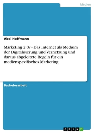 Marketing 2.0? - Das Internet als Medium der Digitalisierung und Vernetzung und daraus abgeleitete Regeln f?r ein medienspezifisches Marketing Das Internet als Medium der Digitalisierung und Vernetzung und daraus abgeleitete Regeln f?r