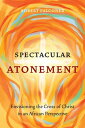 Spectacular Atonement Envisioning the Cross of Christ in an African Perspective【電子書籍】 Robert Falconer