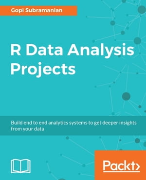 R Data Analysis Projects Get valuable insights from your data by building data analysis systems from scratch with R.【電子書籍】[ Gopi Subramanian ]