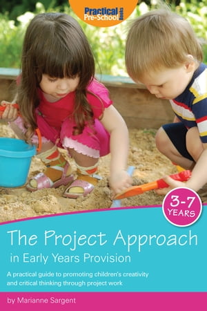 The Project Approach in Early Years Provision A practical guide to promoting children's creativity and critical thinking through project work【電子書籍】[ Marianne Sargent ]