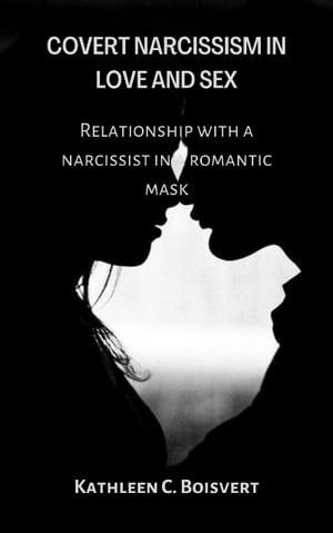 COVERT NARCISSISM IN LOVE AND SEX RELATIONSHIP WITH A NARCISSIST IN A ROMANTIC MASK【電子書籍】 Kathleen C. Boisvert