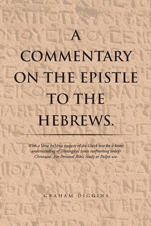 A Commentary on the Epistle to the Hebrews. With a Verse by Verse Exegesis of the Greek Text for a Better Understanding of Theological Issues Confronting Today’S Christians. for Personal Bible Study or Pulpit Use.