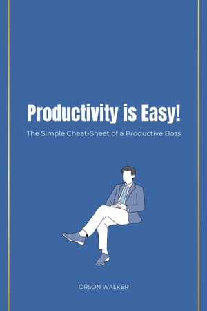 Productivity is Easy The Simple Cheat-Sheet of a Productive Boss【電子書籍】 ORSON WALKER