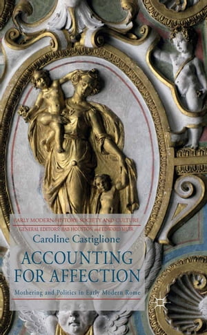 Accounting for Affection Mothering and Politics in Early Modern Rome【電子書籍】 C. Castiglione