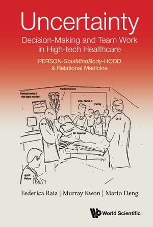 Uncertainty, Decision-Making and Team Work in High-tech Healthcare PERSON-SoulMindBody-HOOD Relational Medicine【電子書籍】 Federica Raia