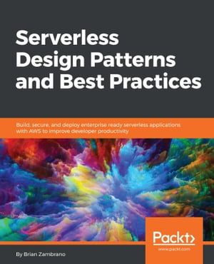 Serverless Design Patterns and Best Practices Build, secure, and deploy enterprise ready serverless applications with AWS to improve developer productivity【電子書籍】 Brian Zambrano