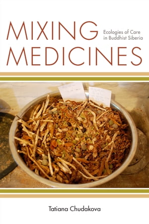 Mixing Medicines Ecologies of Care in Buddhist Siberia【電子書籍】[ Tatiana Chudakova ]