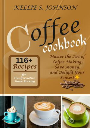 Coffee Cookbook: 116+ Recipes for Transformative Home Brewing