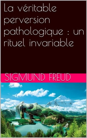 La véritable perversion pathologique : un rituel invariable