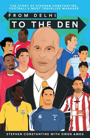 From Delhi to the Den The Story of Football's Most Travelled Coach【電子書籍】[ Stephen Constantine ]