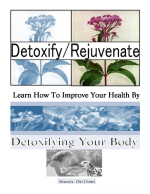 Detoxify/Rejuvenate: Learn How You Can Improve Your Health By Detoxifying Your Body