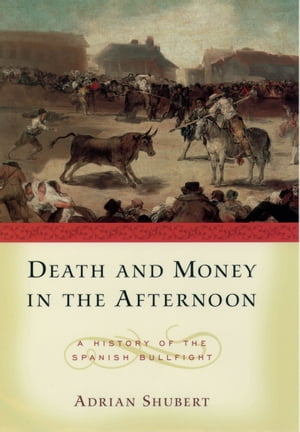 Death and Money in The Afternoon A History of the Spanish Bullfight【電子書籍】[ Adrian Shubert ]