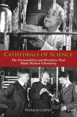 Cathedrals of Science The Personalities and Rivalries That Made Modern Chemistry【電子書籍】[ Patrick Coffey ]