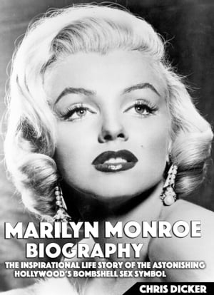 Marilyn Monroe Biography: The Inspirational Life Story of The Astonishing Hollywood’s Bombshell Sex Symbol