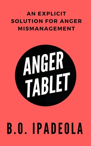 Anger Tablet An Explicit Solution for Anger Mismanagement【電子書籍】[ B.O. Ipadeola ]
