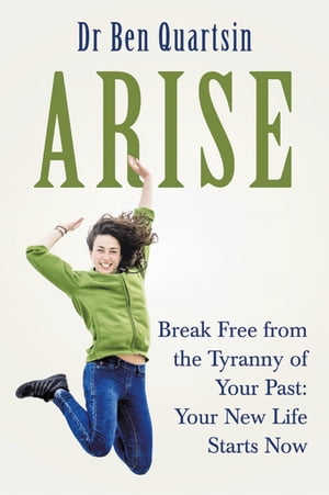 AriseBreak Free from the Tyranny of Your Past: Your New Life Starts Now【電子書籍】[ Dr Ben Quartsin ]