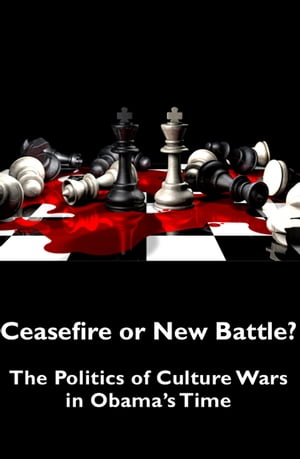 Ceasefire or New Battle The Politics of Culture Wars in Obama 039 s Time【電子書籍】