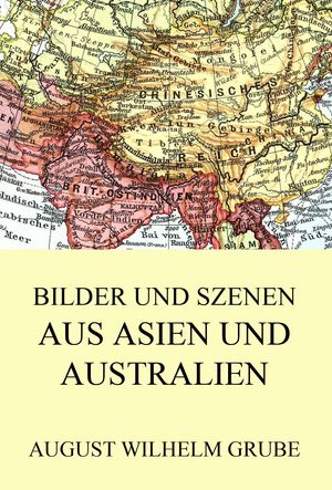 Bilder und Szenen aus Asien und Australien【電子書籍】[ August Wilhelm Grube ]