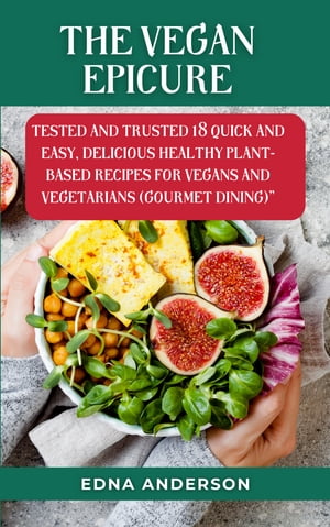 The Vegan Epicure tested and trusted 18 Quick and easy, Delicious Healthy Plant-Based Recipes for Vegans and vegetarians (Gourmet dining)【電子書籍】[ Edna Anderson ]