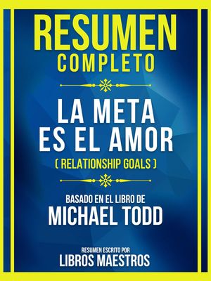 Resumen Completo - La Meta Es El Amor (Relationship Goals) - Basado En El Libro De Michael Todd (Edicion Extendida)