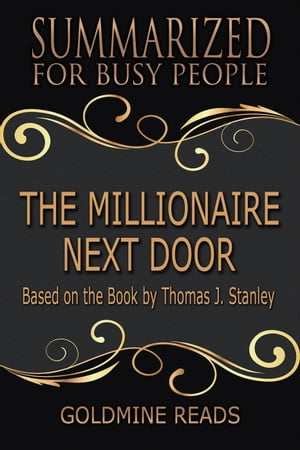 The Millionaire Next Door - Summarized for Busy People: Based on the Book by Thomas J. Stanley, Ph.D.【電子書籍】 Goldmine Reads
