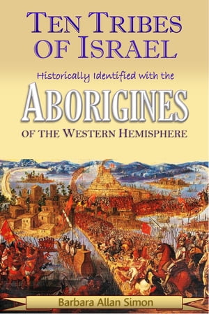 The Ten Tribes of Israel Historically Identified with the Aborigines of the Western Hemisphere