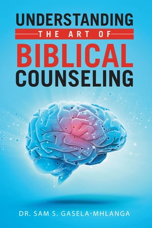 Understanding the Art of Biblical Counseling【電子書籍】[ Dr. Sam S. Gasela-Mhlanga ]