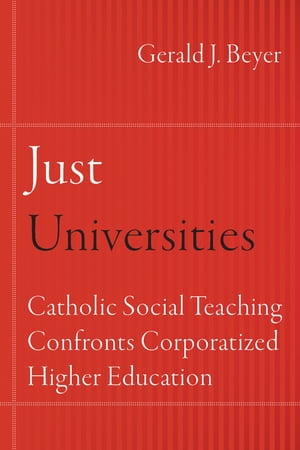 Just Universities Catholic Social Teaching Confronts Corporatized Higher Education