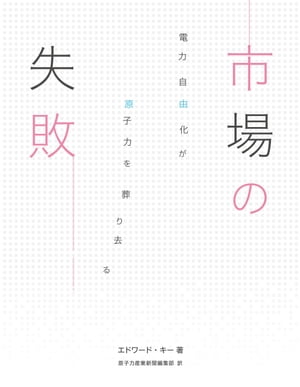 市場の失敗 電力自由化が原子力を葬り去る【電子書籍】[ エドワード・キー ]