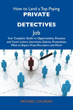 How to Land a Top-Paying Private detectives Job: Your Complete Guide to Opportunities, Resumes and Cover Letters, Interviews, Salaries, Promotions, What to Expect From Recruiters and More
