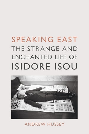 Speaking East The Strange and Enchanted Life of Isidore Isou【電子書籍】[ Andrew Hussey ] 1