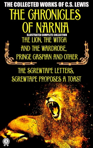 The Collected Works of C.S. Lewis The Chronicles of Narnia Illustrated complete collection - The Lion, the Witch and the Wardrobe, Prince Caspian and other, The Screwtape Letters, Screwtape Proposes a Toast【電子書籍】 C.S. Lewis