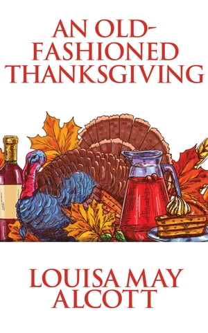 An Old-Fashioned Thanksgiving【電子書籍】[ Louisa May Alcott ]