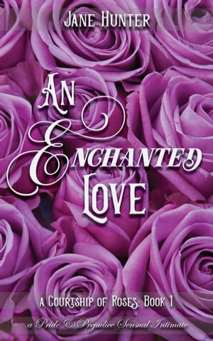 An Enchanted Love: A Pride and Prejudice Sensual Intimate A Courtship of Roses, #1【電子書籍】[ Jane Hunter ]