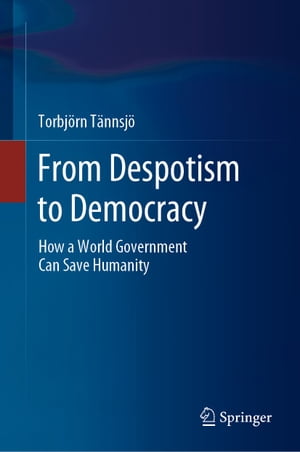 From Despotism to Democracy How a World Government Can Save Humanity【電子書籍】[ Torbj?rn T?nnsj? ]
