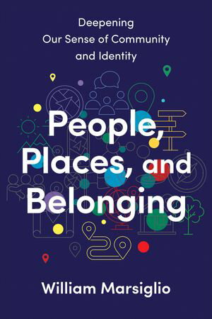 People, Places, and Belonging Deepening Our Sense of Community and Identity【電子書籍】[ William Marsiglio ]