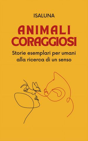 Animali coraggiosi Storie esemplari per umani alla ricerca di un senso