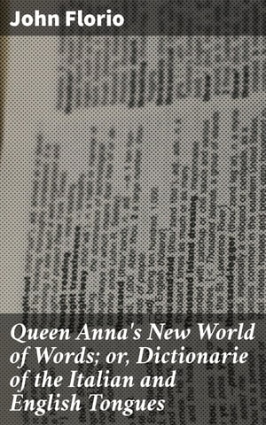 Queen Anna 039 s New World of Words or, Dictionarie of the Italian and English Tongues【電子書籍】 John Florio
