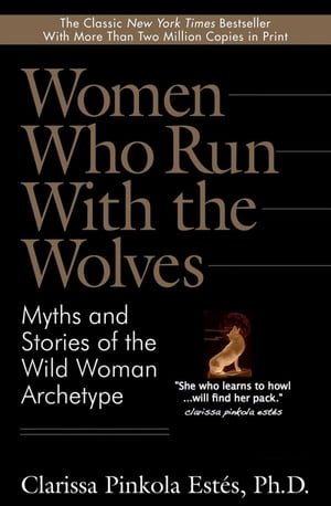 Women Who Run With the Wolves Myths and Stories of the Wild Woman Archetype【電子書籍】[ Clarissa Pinkola Estes, Ph.D. ]