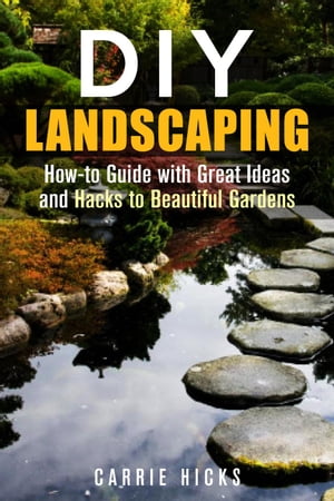 DIY Landscaping: How-to Guide with Great Ideas and Hacks to Beautiful Gardens