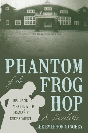 Phantom of the Frog Hop A Novelette. Big Band Years, a Drama of Endearment