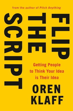 Flip the Script Getting People to Think Your Idea Is Their Idea【電子書籍】[ Oren Klaff ]