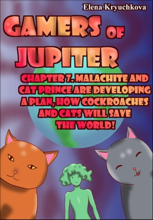 Gamers of Jupiter. Chapter 7. Malachite and Cat Prince are Developing a Plan, how Cockroaches and Cats will Save the World!