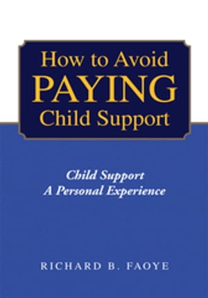 How to Prevent Paying Child Support Child Support a Personal Experience【電子書籍】[ Richard B. Faoye ]