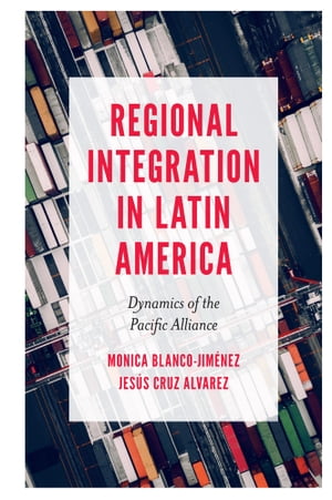 Regional Integration in Latin America Dynamics of the Pacific Alliance【電子書籍】[ Monica Blanc..